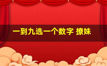 一到九选一个数字 撩妹